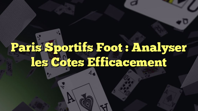 Paris Sportifs Foot : Analyser les Cotes Efficacement