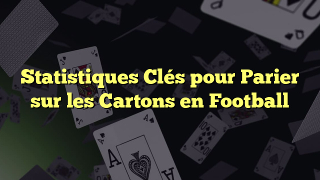 Statistiques Clés pour Parier sur les Cartons en Football