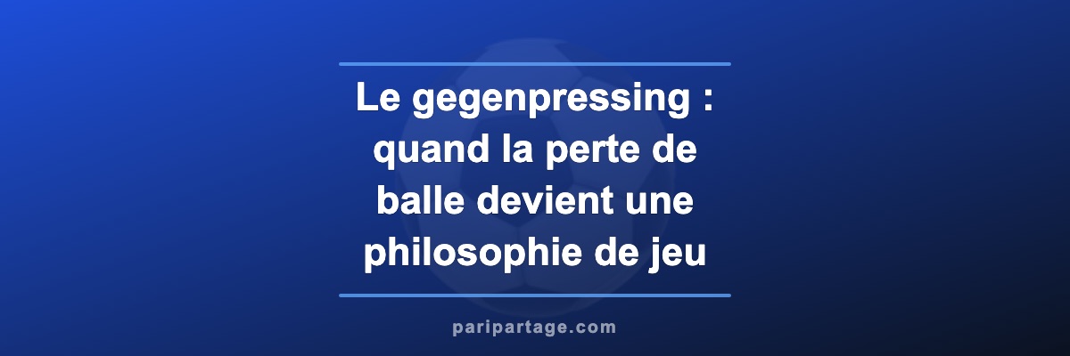 Le gegenpressing : quand la perte de balle devient une philosophie de jeu